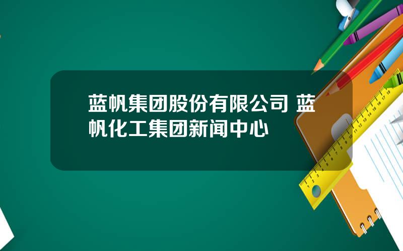 蓝帆集团股份有限公司 蓝帆化工集团新闻中心